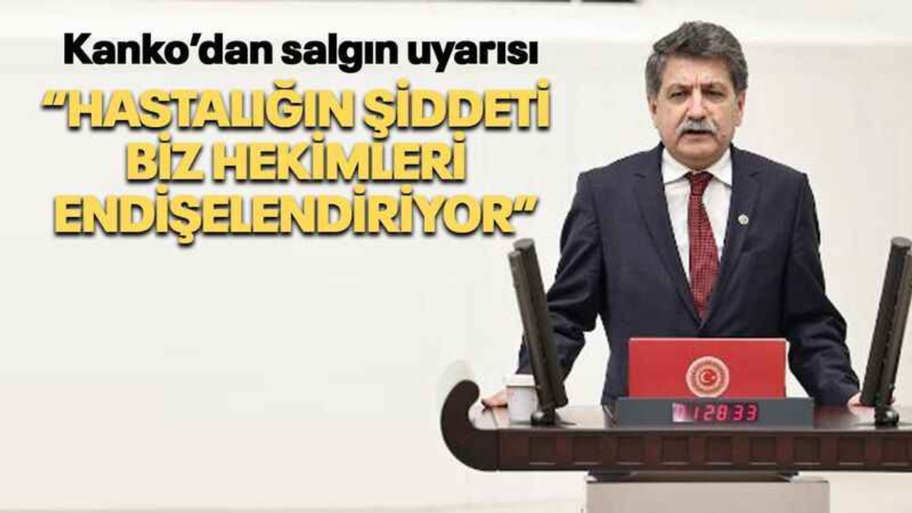 Kanko’dan salgın uyarısı “Hastalığın şiddeti biz hekimleri endişelendiriyor”